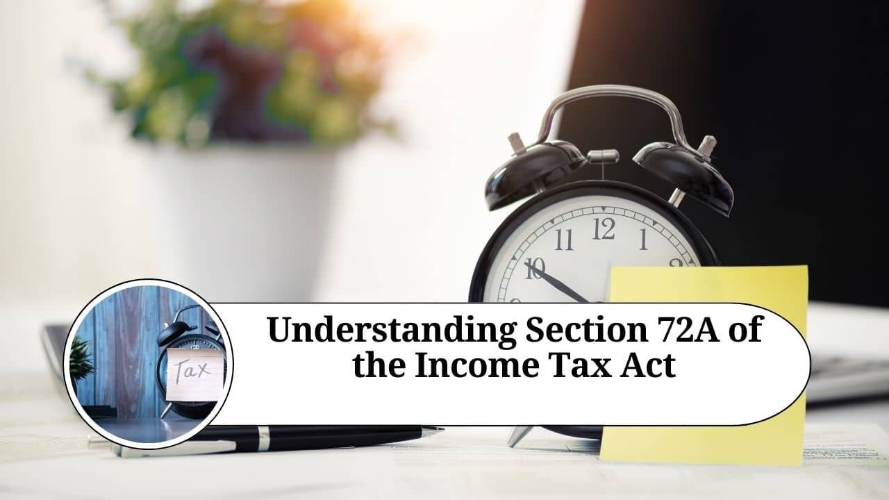 Read more about the article Understanding Section 72A of the Income Tax Act: Provisions for Carry Forward and Set-Off of Accumulated Loss and Unabsorbed Depreciation