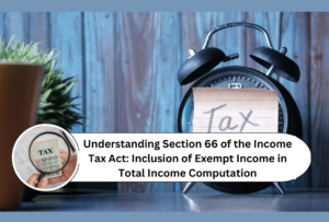 Read more about the article Understanding Section 66 of the Income Tax Act: Inclusion of Exempt Income in Total Income Computation